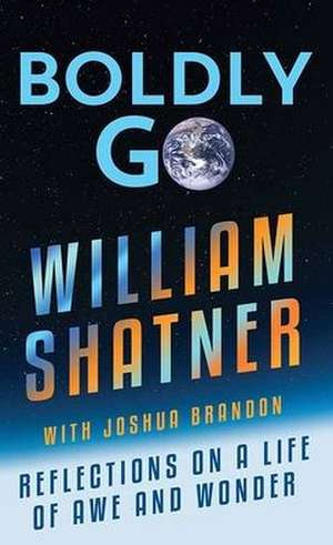 Boldly Go: Reflections on a Life of Awe and Wonder de William Shatner