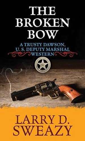 The Broken Bow: A Trusty Dawson, Deputy U. S. Marshal Western de Larry D. Sweazy