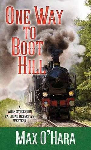 One Way to Boot Hill: A Wolf Stockburn, Railroad Detective Western de Max O'Hara