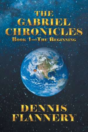 The Gabriel Chronicles Book 1 - The Beginning de Dennis Flannery