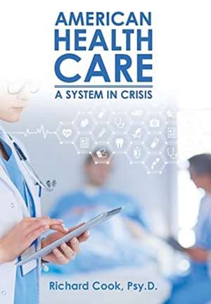 American Health Care: A System in Crisis de Richard Cook Psy D.