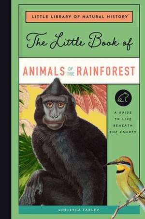 The Little Book of Animals of the Rainforest: A Guide to Life in Earth's Most Diverse Ecosystem de Christin Farley