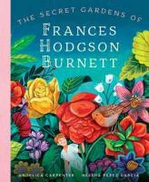 The Secret Gardens of Frances Hodgson Burnett de Angelica Shirley Carpenter