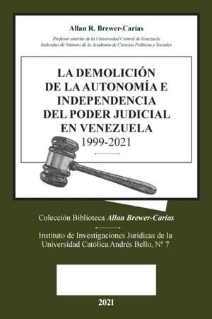 LA DEMOLICION DE LA AUTONOMÍA E INDEPENDENCIA DE PODER JUDICIAL EN VENEZUELA 1999-2021 de Allan R. Brewer-Carias