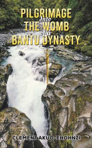 Pilgrimage into the Womb of a Bantu Dynasty de Clement Akuo-Ehohnzi