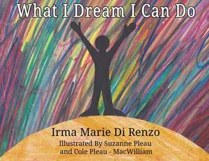 What I Dream I Can Do de Irma Marie Di Renzo