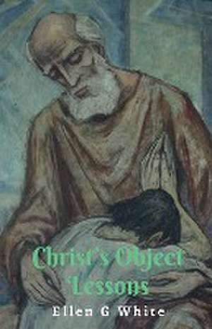 Christ's Object Lessons de Ellen G