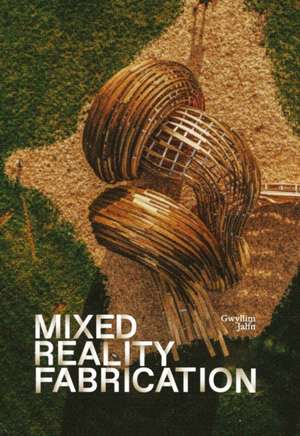 Mixed Reality Fabrication de Gwyllim Jahn