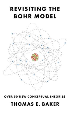 Revisiting the Bohr Model: Over 50 New Conceptual Theories de Thomas E. Baker