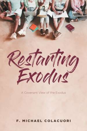 Restarting Exodus; A Covenant View of the Exodus de F. Michael Colacuori