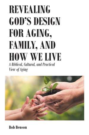 Revealing God's Design for Aging, Family, and How We Live de Bob Benson