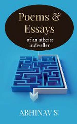 Poems & Essays of an atheist indweller de Abhinav S