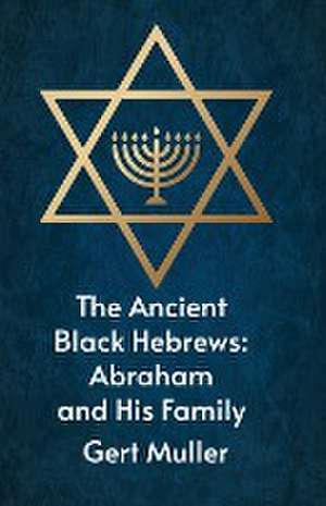 The Ancient Black Hebrews: Abraham And His Family de Gert Muller