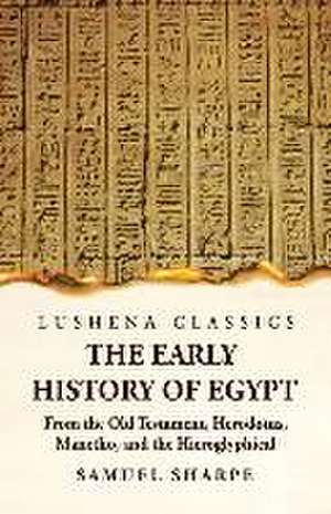 The Early History of Egypt From the Old Testament, Herodotus, Manetho, and the Hieroglyphical Incriptions de Samuel Sharpe