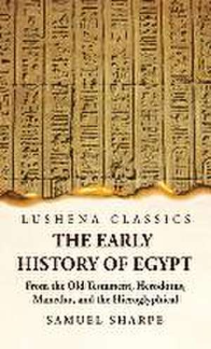 The Early History of Egypt From the Old Testament, Herodotus, Manetho, and the Hieroglyphical Incriptions de Samuel Sharpe