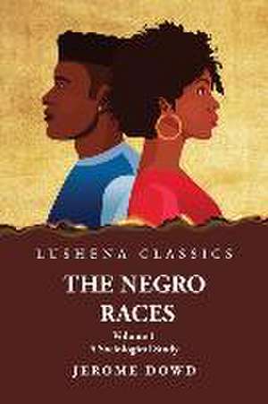 The Negro Races A Sociological Study Volume 1 by Jerome Dowd de Jerome Dowd