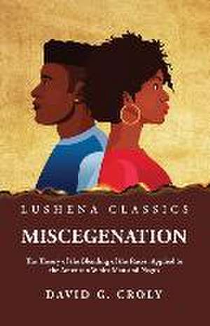 Miscegenation The Theory of the Blending of the Races, Applied to the American White Man and Negro by David G. Croly de By David G Croly