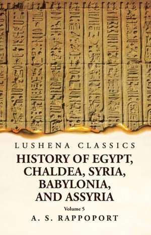 History of Egypt, Chaldea, Syria, Babylonia and Assyria Volume 5 de A S Rappoport