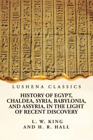 History of Egypt, Chaldea, Syria, Babylonia, and Assyria, in the Light of Recent Discovery de Harry Reginald Hall