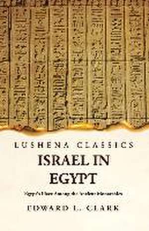 Israel in Egypt Egypt's Place Among the Ancient Monarchies de Edward L Clark