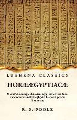 Horæ Ægyptiacæ Or, the Chronology of Ancient Egypt Discovered From Astronomical and Hieroglyphic Records Upon Its Monuments de Reginald Stuart Poole