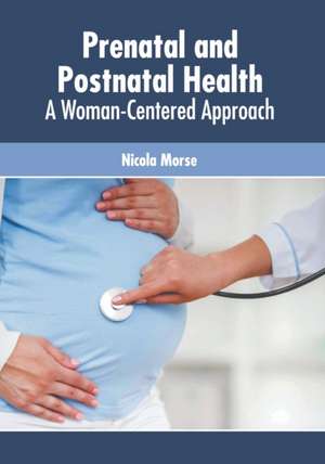 Prenatal and Postnatal Health: A Woman-Centered Approach de Nicola Morse