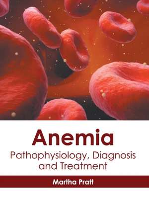 Anemia: Pathophysiology, Diagnosis and Treatment de Martha Pratt