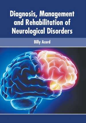 Diagnosis, Management and Rehabilitation of Neurological Disorders de Billy Acord