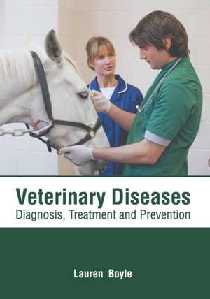 Veterinary Diseases: Diagnosis, Treatment and Prevention de Lauren Boyle