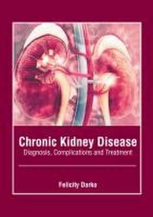 Chronic Kidney Disease: Diagnosis, Complications and Treatment de Felicity Darko