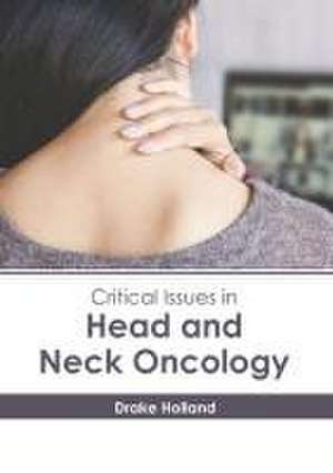 Critical Issues in Head and Neck Oncology de Drake Holland