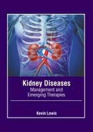 Kidney Diseases: Management and Emerging Therapies de Kevin Lewis