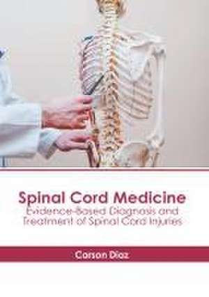 Spinal Cord Medicine: Evidence-Based Diagnosis and Treatment of Spinal Cord Injuries de Carson Diaz