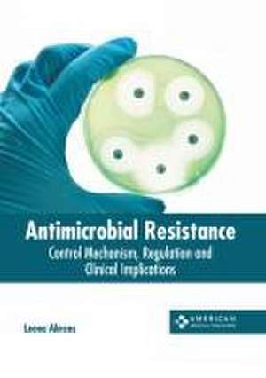 Antimicrobial Resistance: Control Mechanism, Regulation and Clinical Implications de Leona Ahrens