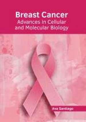 Breast Cancer: Advances in Cellular and Molecular Biology de Ava Santiago