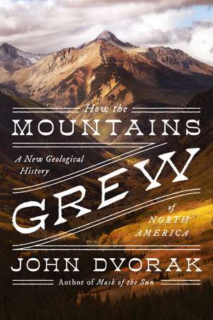 How the Mountains Grew: A New Geological History of North America de John Dvorak