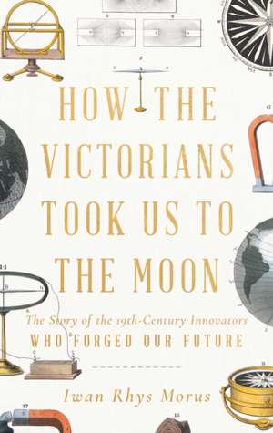 How the Victorians Took Us to the Moon de Iwan Rhys Morus