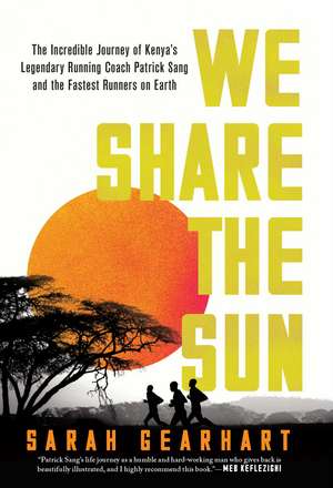 We Share the Sun: The Incredible Journey of Kenya's Legendary Running Coach Patrick Sang and the Fastest Runners on Earth de Sarah Gearhart