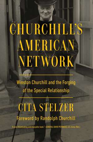 Churchill's American Network: Winston Churchill and the Forging of the Special Relationship de Cita Stelzer