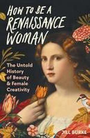 How to Be a Renaissance Woman de Jill Burke