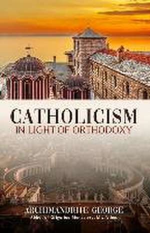 Catholicism in Light of Orthodoxy de Archimandrite George of Grigoriou