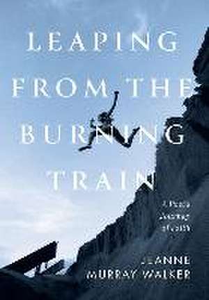Leaping from the Burning Train de Jeanne Murray Walker