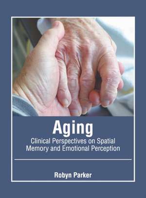 Aging: Clinical Perspectives on Spatial Memory and Emotional Perception de Robyn Parker