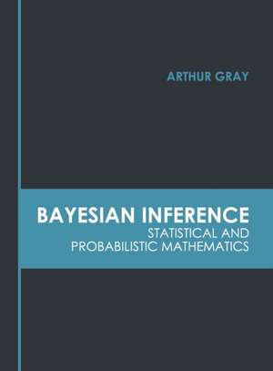 Bayesian Inference: Statistical and Probabilistic Mathematics de Arthur Gray