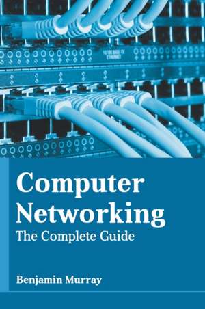 Computer Networking: The Complete Guide de Benjamin Murray