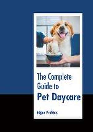 The Complete Guide to Pet Daycare de Edgar Perkins