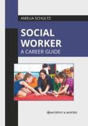 Social Worker: A Career Guide de Amelia Schultz