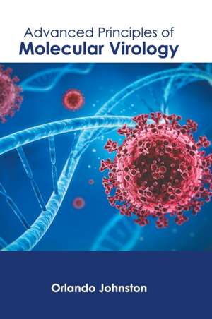 Advanced Principles of Molecular Virology de Orlando Johnston