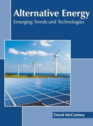 Alternative Energy: Emerging Trends and Technologies de David McCartney