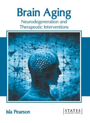 Brain Aging: Neurodegeneration and Therapeutic Interventions de Isla Pearson